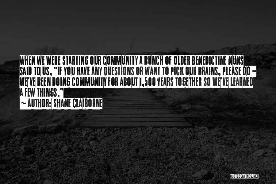 Shane Claiborne Quotes: When We Were Starting Our Community A Bunch Of Older Benedictine Nuns Said To Us, If You Have Any Questions