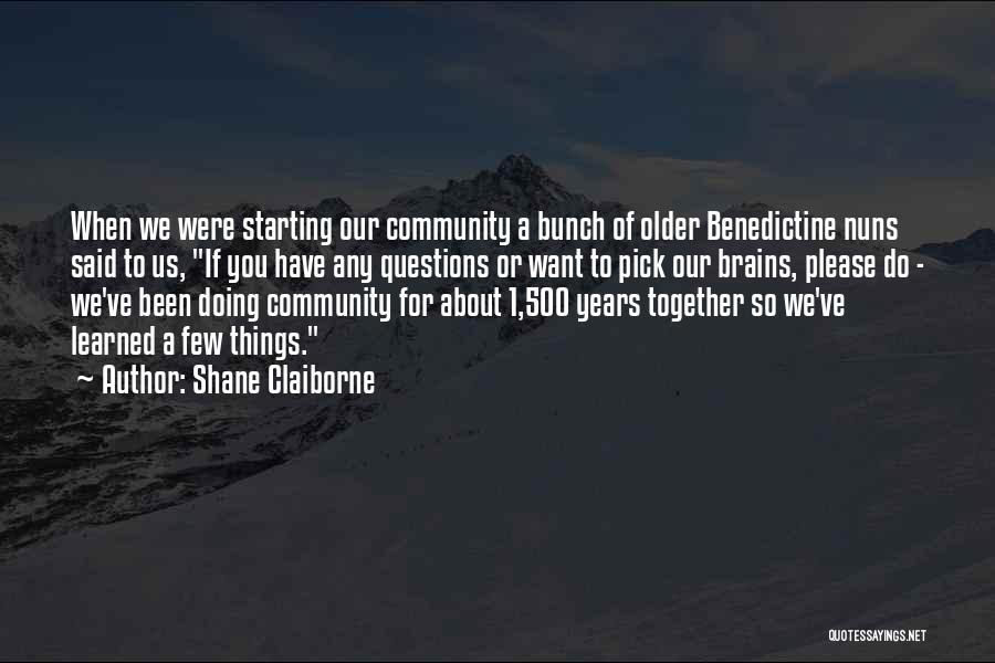 Shane Claiborne Quotes: When We Were Starting Our Community A Bunch Of Older Benedictine Nuns Said To Us, If You Have Any Questions