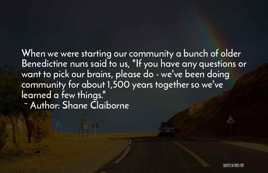 Shane Claiborne Quotes: When We Were Starting Our Community A Bunch Of Older Benedictine Nuns Said To Us, If You Have Any Questions