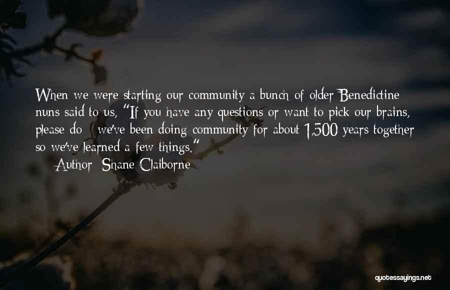 Shane Claiborne Quotes: When We Were Starting Our Community A Bunch Of Older Benedictine Nuns Said To Us, If You Have Any Questions