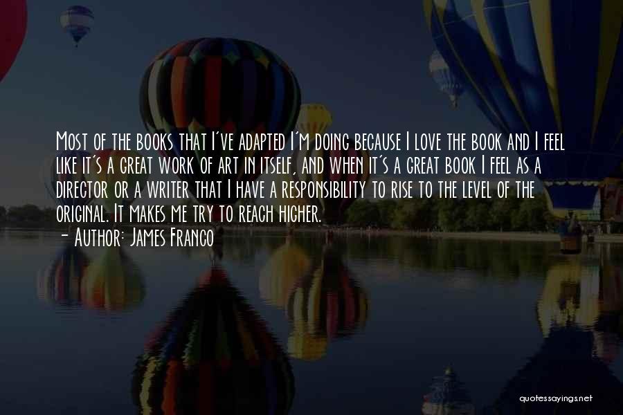 James Franco Quotes: Most Of The Books That I've Adapted I'm Doing Because I Love The Book And I Feel Like It's A