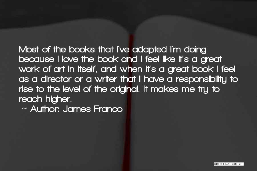 James Franco Quotes: Most Of The Books That I've Adapted I'm Doing Because I Love The Book And I Feel Like It's A