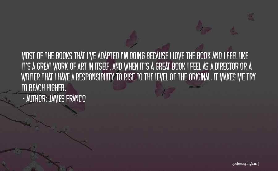 James Franco Quotes: Most Of The Books That I've Adapted I'm Doing Because I Love The Book And I Feel Like It's A