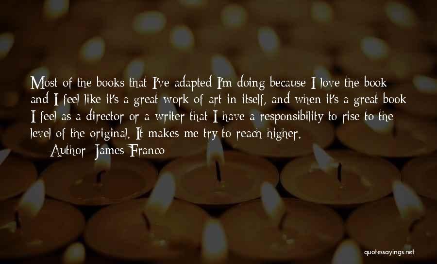 James Franco Quotes: Most Of The Books That I've Adapted I'm Doing Because I Love The Book And I Feel Like It's A