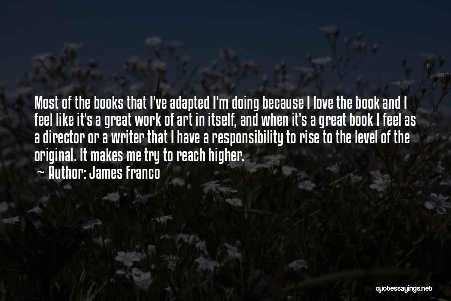 James Franco Quotes: Most Of The Books That I've Adapted I'm Doing Because I Love The Book And I Feel Like It's A