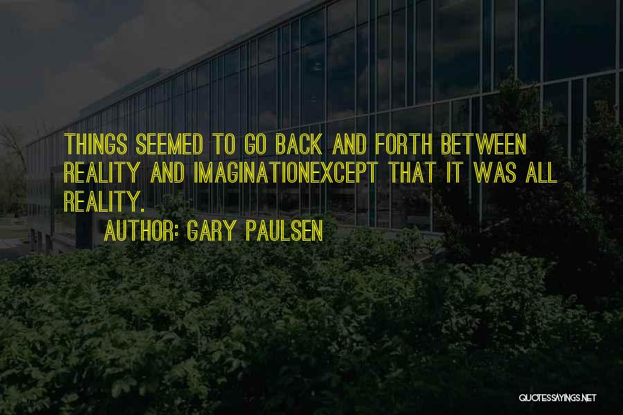 Gary Paulsen Quotes: Things Seemed To Go Back And Forth Between Reality And Imaginationexcept That It Was All Reality.