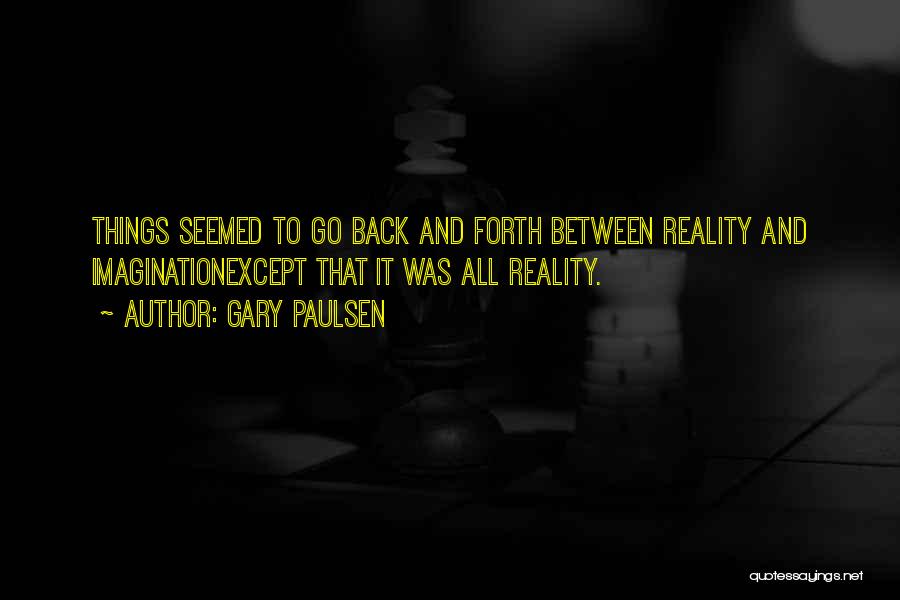 Gary Paulsen Quotes: Things Seemed To Go Back And Forth Between Reality And Imaginationexcept That It Was All Reality.