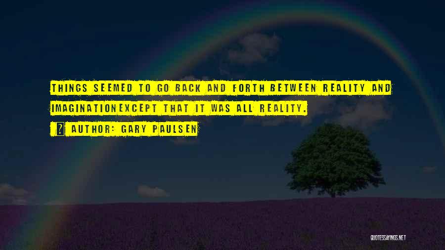Gary Paulsen Quotes: Things Seemed To Go Back And Forth Between Reality And Imaginationexcept That It Was All Reality.