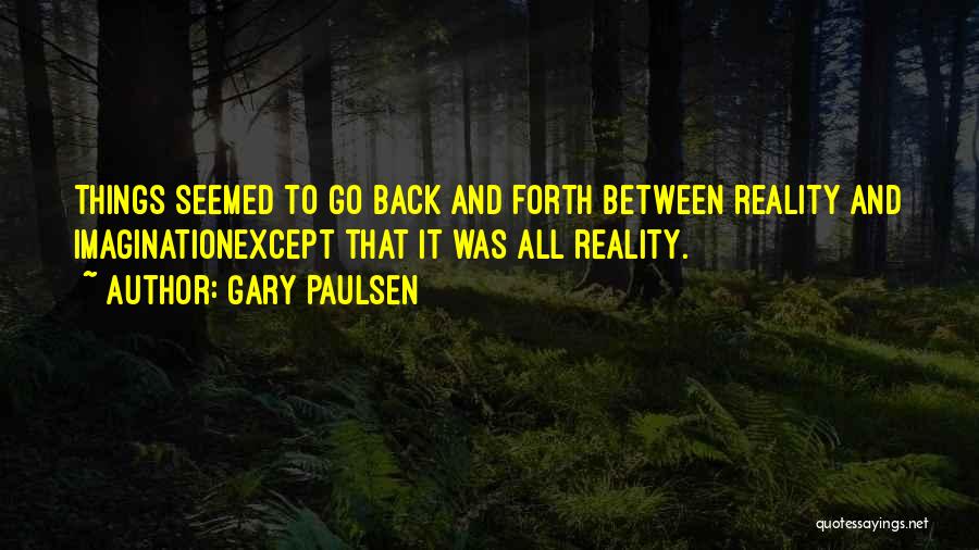 Gary Paulsen Quotes: Things Seemed To Go Back And Forth Between Reality And Imaginationexcept That It Was All Reality.