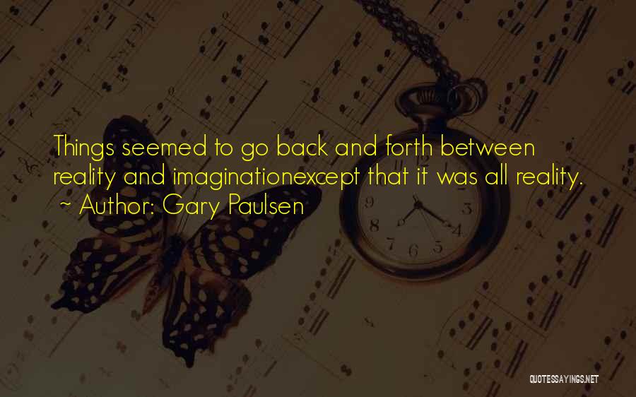 Gary Paulsen Quotes: Things Seemed To Go Back And Forth Between Reality And Imaginationexcept That It Was All Reality.