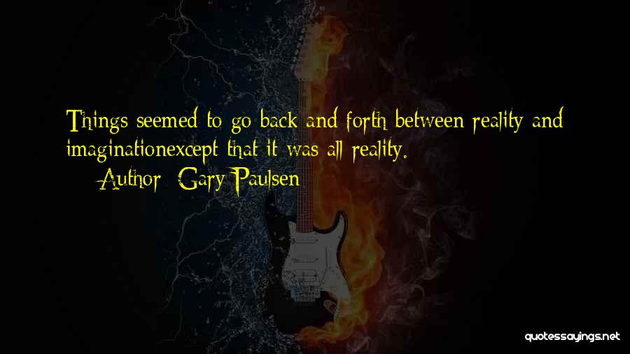 Gary Paulsen Quotes: Things Seemed To Go Back And Forth Between Reality And Imaginationexcept That It Was All Reality.