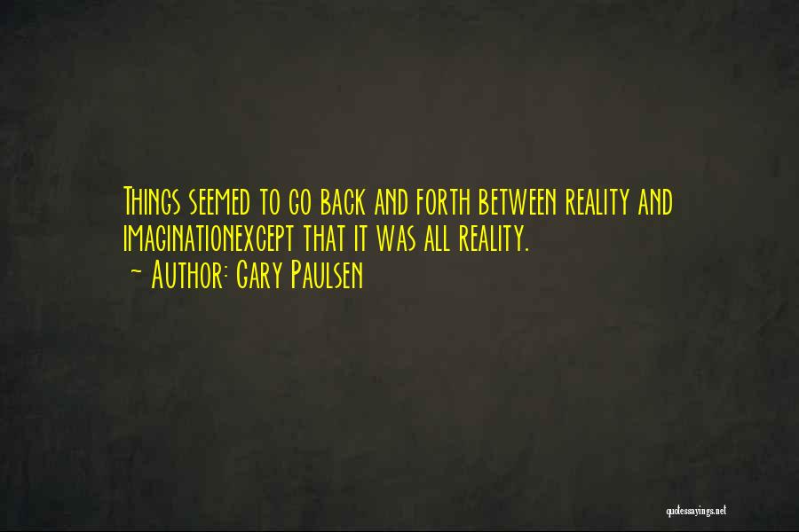 Gary Paulsen Quotes: Things Seemed To Go Back And Forth Between Reality And Imaginationexcept That It Was All Reality.