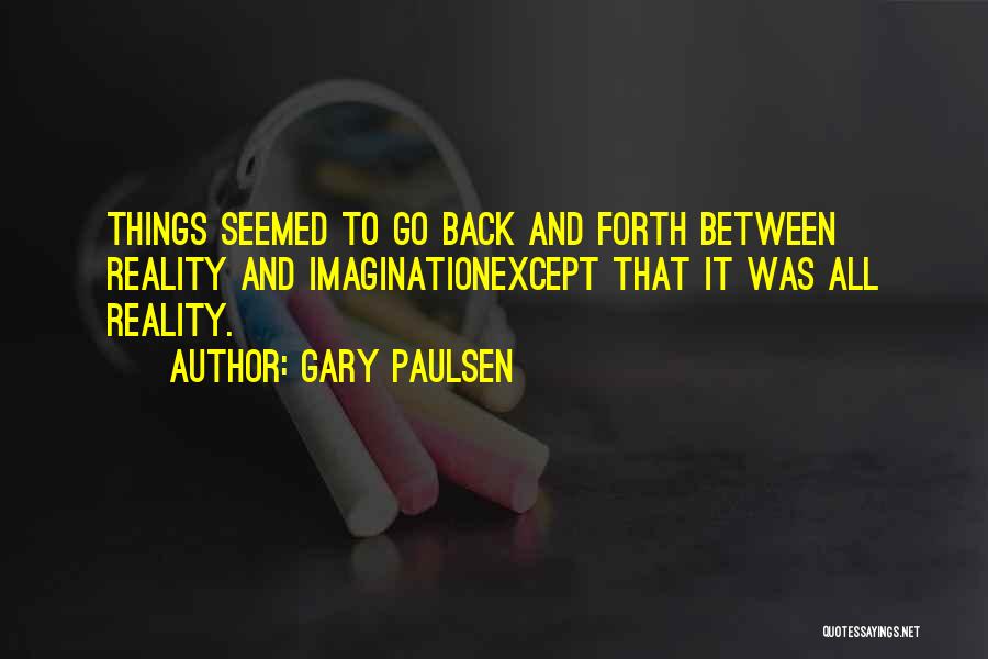 Gary Paulsen Quotes: Things Seemed To Go Back And Forth Between Reality And Imaginationexcept That It Was All Reality.