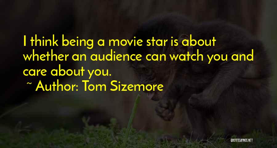 Tom Sizemore Quotes: I Think Being A Movie Star Is About Whether An Audience Can Watch You And Care About You.