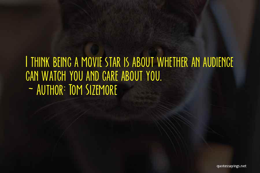 Tom Sizemore Quotes: I Think Being A Movie Star Is About Whether An Audience Can Watch You And Care About You.