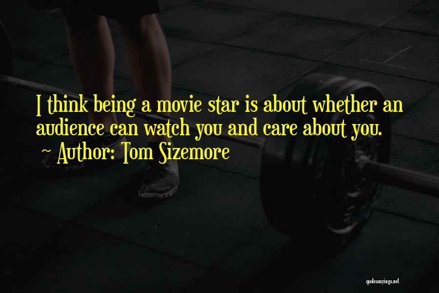 Tom Sizemore Quotes: I Think Being A Movie Star Is About Whether An Audience Can Watch You And Care About You.