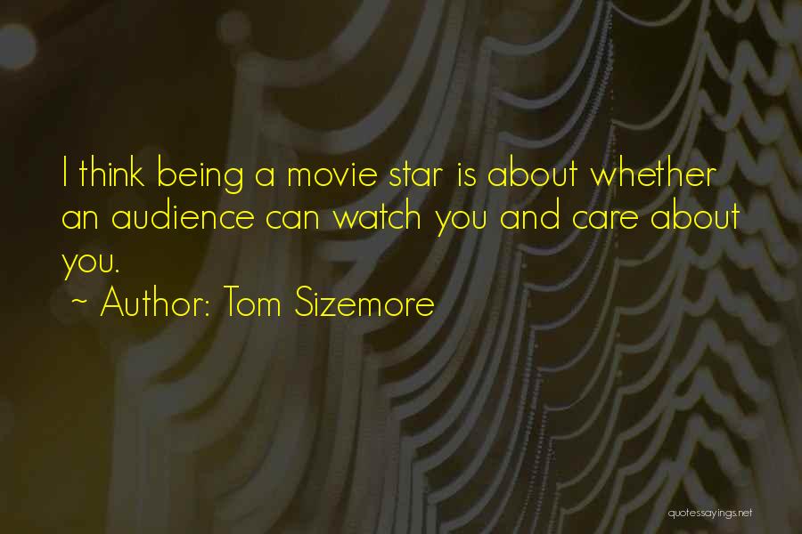 Tom Sizemore Quotes: I Think Being A Movie Star Is About Whether An Audience Can Watch You And Care About You.
