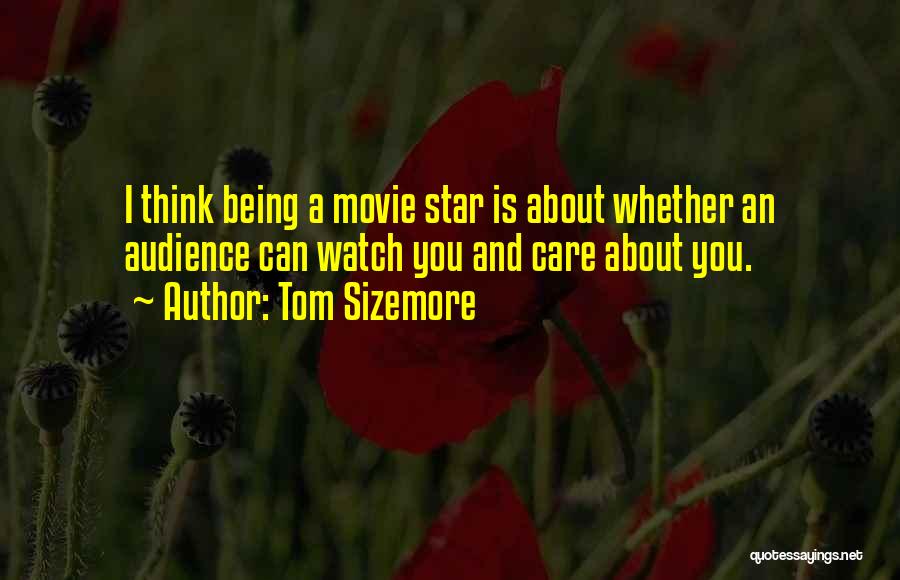 Tom Sizemore Quotes: I Think Being A Movie Star Is About Whether An Audience Can Watch You And Care About You.