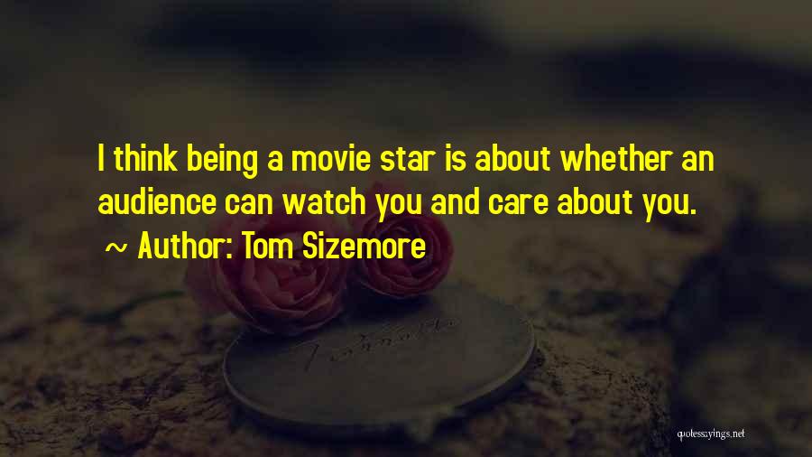 Tom Sizemore Quotes: I Think Being A Movie Star Is About Whether An Audience Can Watch You And Care About You.