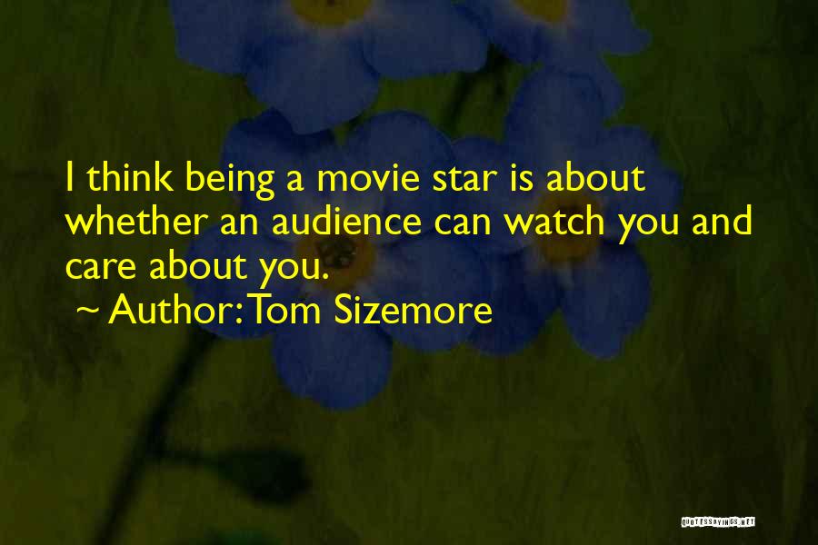 Tom Sizemore Quotes: I Think Being A Movie Star Is About Whether An Audience Can Watch You And Care About You.