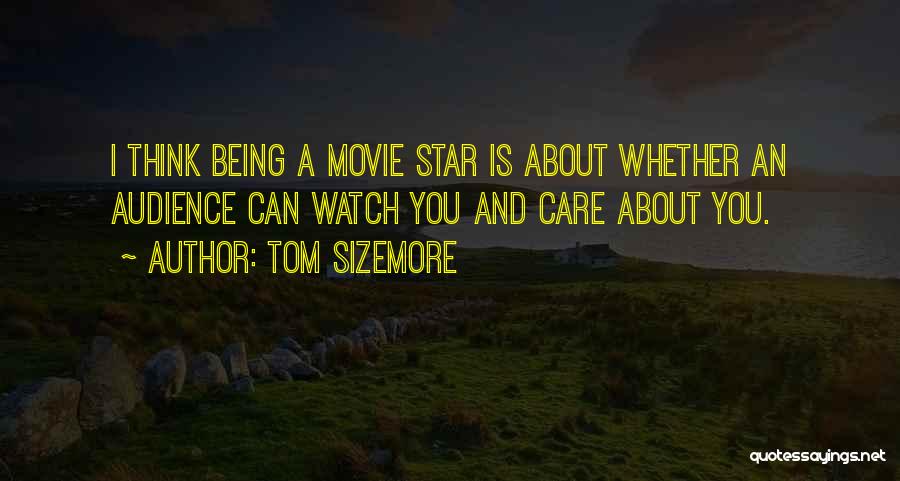 Tom Sizemore Quotes: I Think Being A Movie Star Is About Whether An Audience Can Watch You And Care About You.