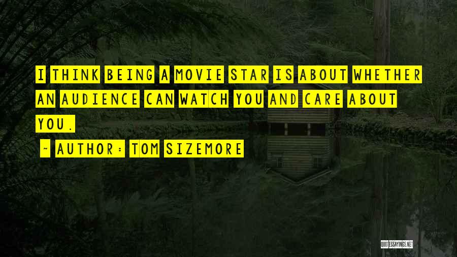 Tom Sizemore Quotes: I Think Being A Movie Star Is About Whether An Audience Can Watch You And Care About You.