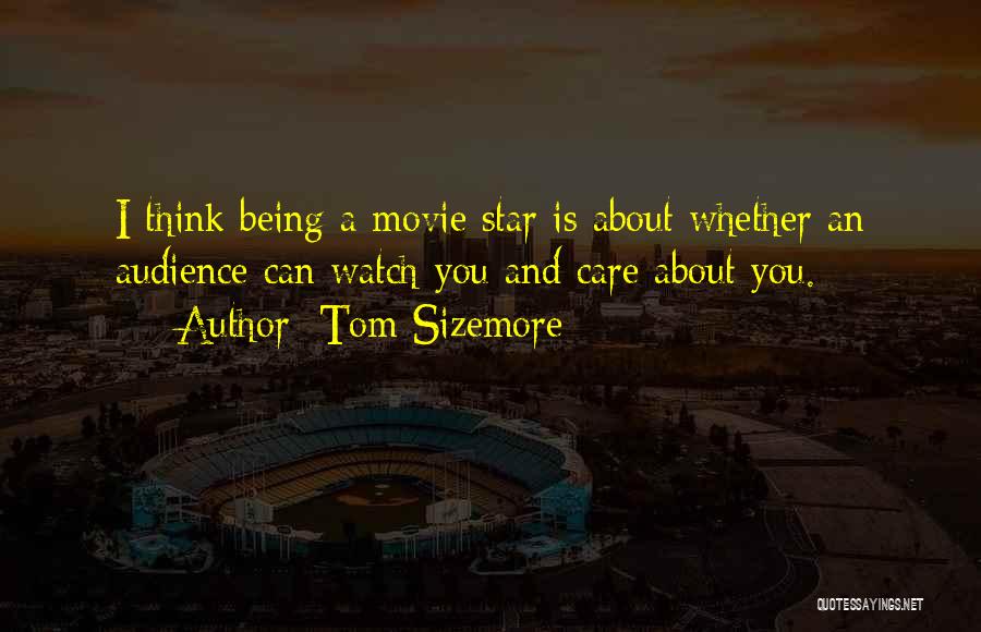 Tom Sizemore Quotes: I Think Being A Movie Star Is About Whether An Audience Can Watch You And Care About You.