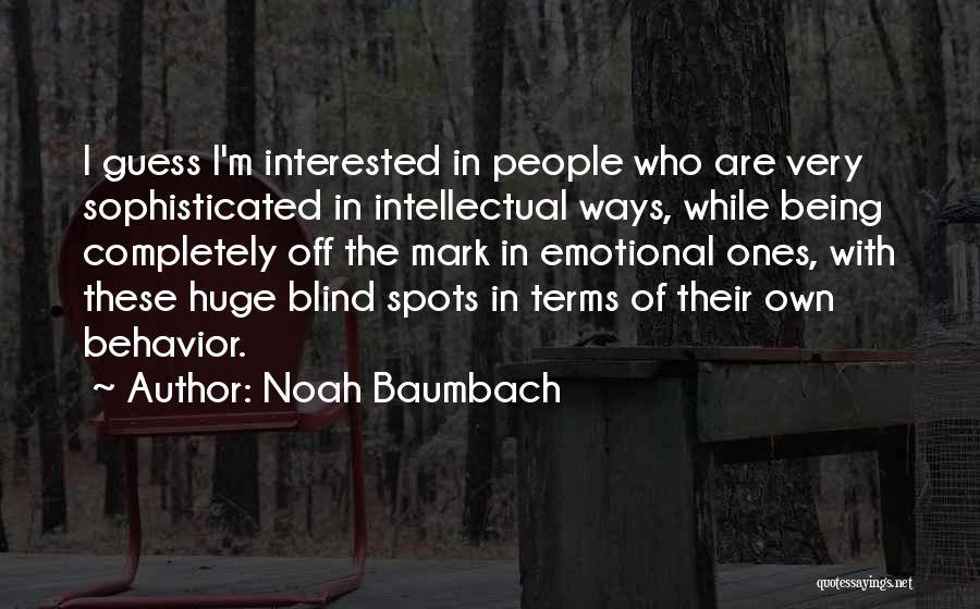 Noah Baumbach Quotes: I Guess I'm Interested In People Who Are Very Sophisticated In Intellectual Ways, While Being Completely Off The Mark In