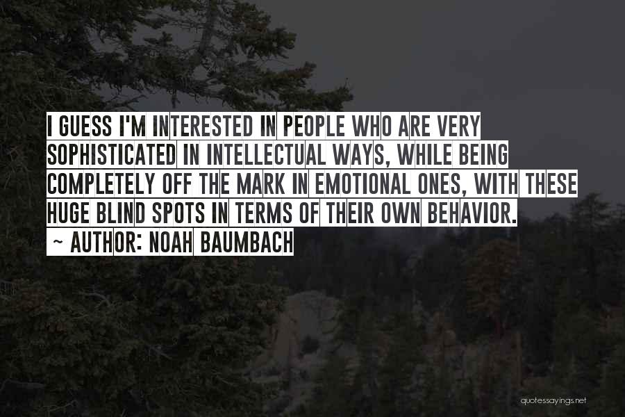 Noah Baumbach Quotes: I Guess I'm Interested In People Who Are Very Sophisticated In Intellectual Ways, While Being Completely Off The Mark In