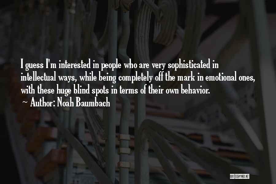 Noah Baumbach Quotes: I Guess I'm Interested In People Who Are Very Sophisticated In Intellectual Ways, While Being Completely Off The Mark In