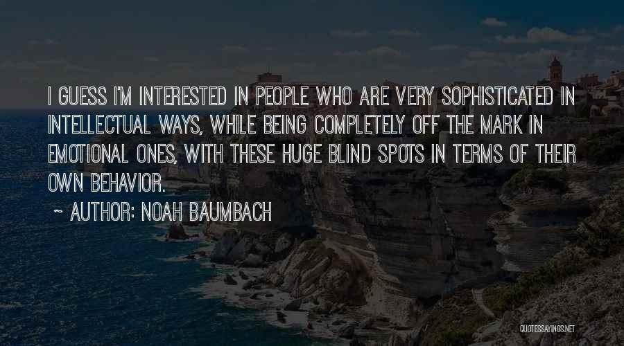Noah Baumbach Quotes: I Guess I'm Interested In People Who Are Very Sophisticated In Intellectual Ways, While Being Completely Off The Mark In