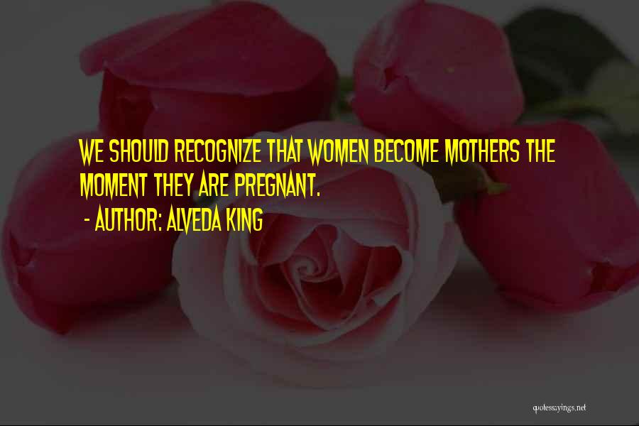 Alveda King Quotes: We Should Recognize That Women Become Mothers The Moment They Are Pregnant.