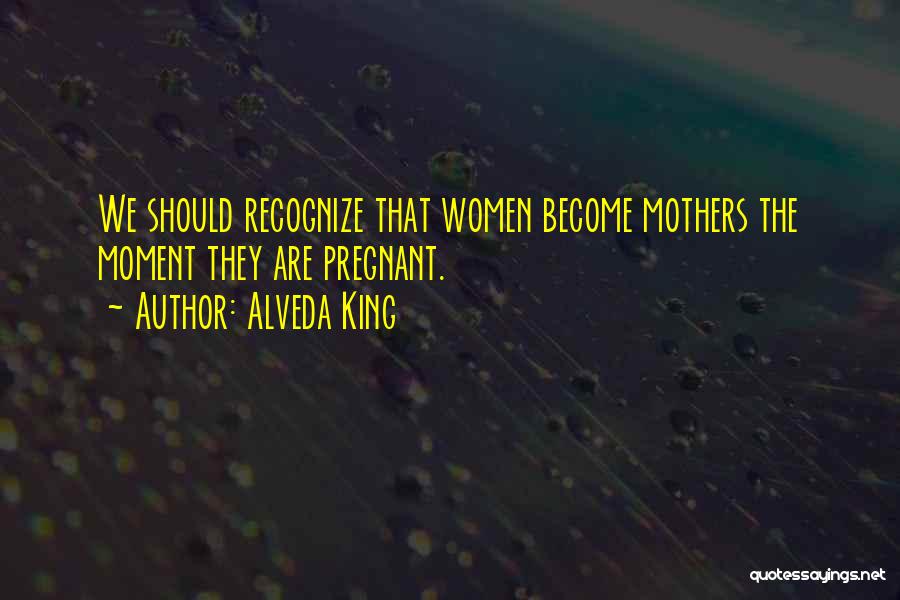 Alveda King Quotes: We Should Recognize That Women Become Mothers The Moment They Are Pregnant.