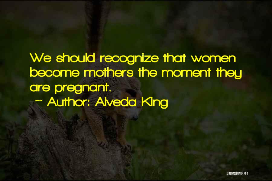 Alveda King Quotes: We Should Recognize That Women Become Mothers The Moment They Are Pregnant.