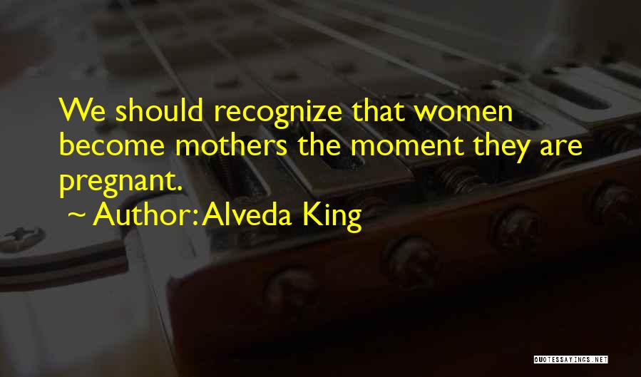 Alveda King Quotes: We Should Recognize That Women Become Mothers The Moment They Are Pregnant.