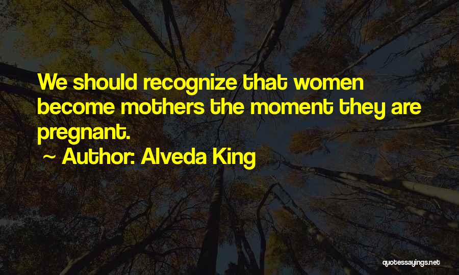 Alveda King Quotes: We Should Recognize That Women Become Mothers The Moment They Are Pregnant.