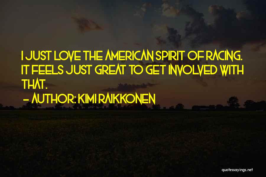 Kimi Raikkonen Quotes: I Just Love The American Spirit Of Racing. It Feels Just Great To Get Involved With That.