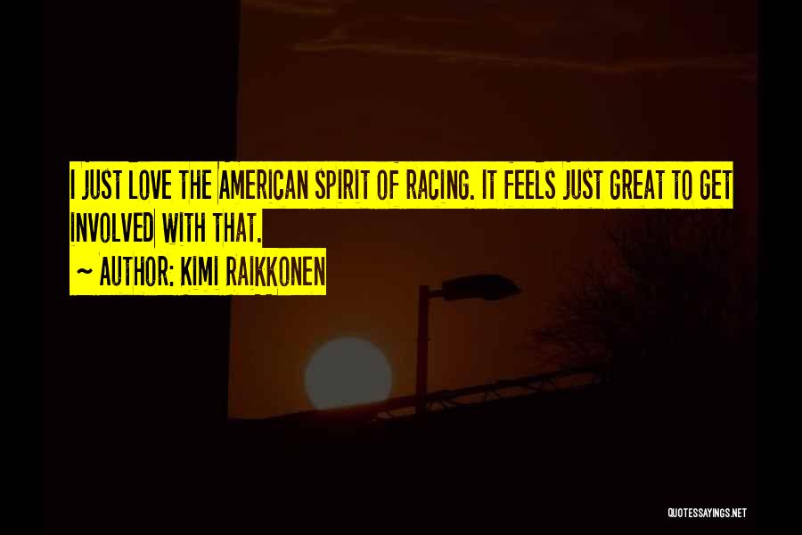 Kimi Raikkonen Quotes: I Just Love The American Spirit Of Racing. It Feels Just Great To Get Involved With That.