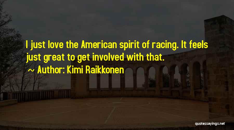 Kimi Raikkonen Quotes: I Just Love The American Spirit Of Racing. It Feels Just Great To Get Involved With That.