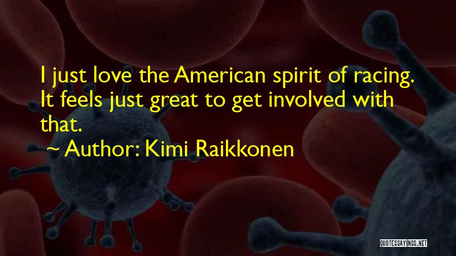 Kimi Raikkonen Quotes: I Just Love The American Spirit Of Racing. It Feels Just Great To Get Involved With That.