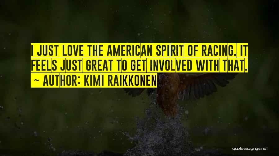 Kimi Raikkonen Quotes: I Just Love The American Spirit Of Racing. It Feels Just Great To Get Involved With That.