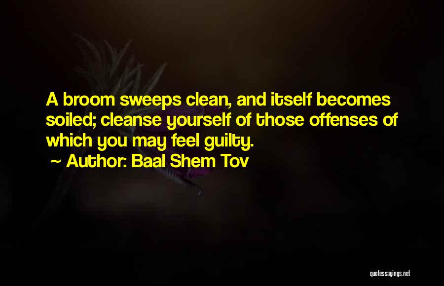 Baal Shem Tov Quotes: A Broom Sweeps Clean, And Itself Becomes Soiled; Cleanse Yourself Of Those Offenses Of Which You May Feel Guilty.