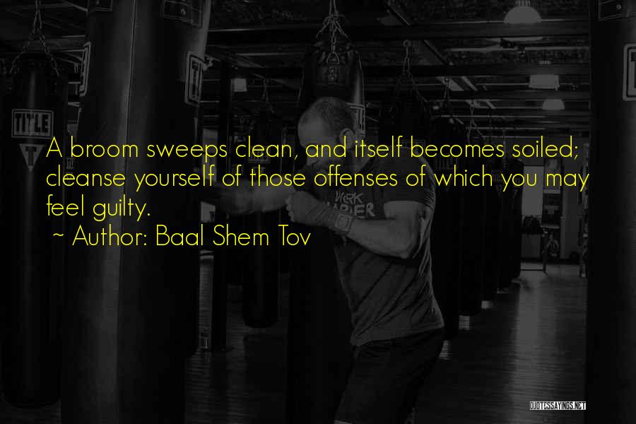 Baal Shem Tov Quotes: A Broom Sweeps Clean, And Itself Becomes Soiled; Cleanse Yourself Of Those Offenses Of Which You May Feel Guilty.