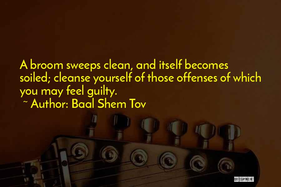 Baal Shem Tov Quotes: A Broom Sweeps Clean, And Itself Becomes Soiled; Cleanse Yourself Of Those Offenses Of Which You May Feel Guilty.