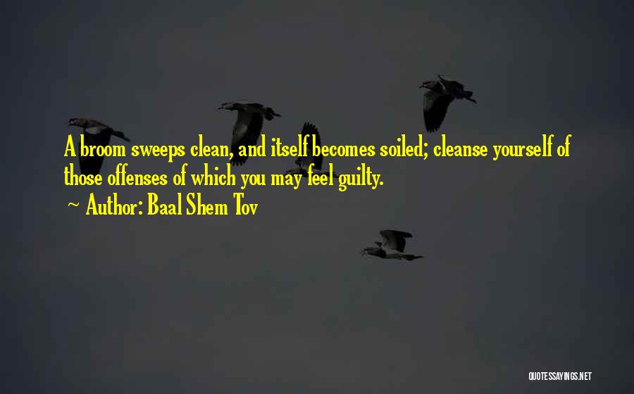 Baal Shem Tov Quotes: A Broom Sweeps Clean, And Itself Becomes Soiled; Cleanse Yourself Of Those Offenses Of Which You May Feel Guilty.