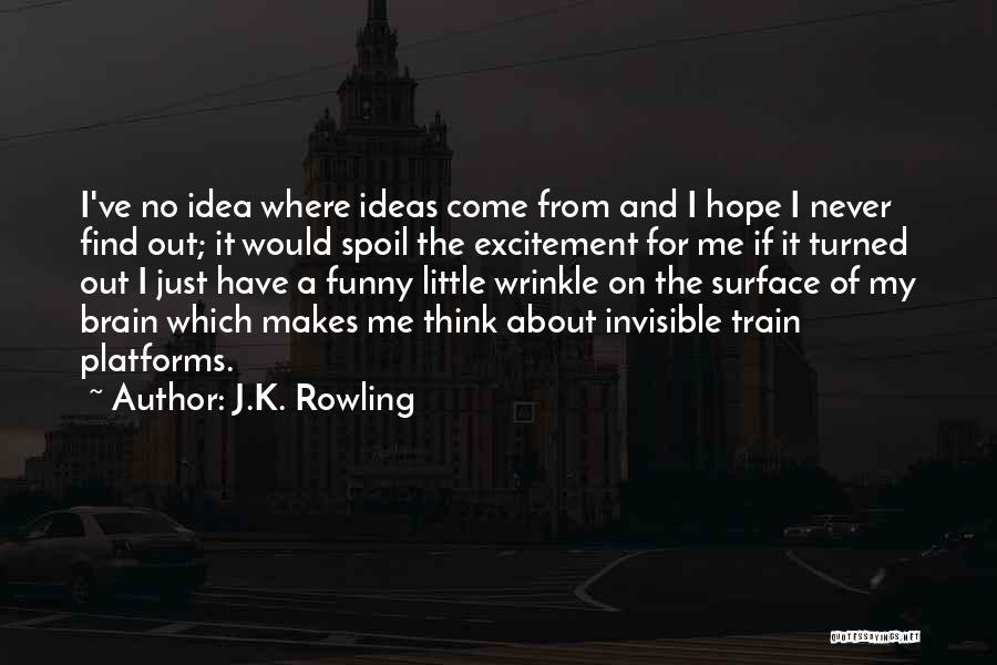 J.K. Rowling Quotes: I've No Idea Where Ideas Come From And I Hope I Never Find Out; It Would Spoil The Excitement For