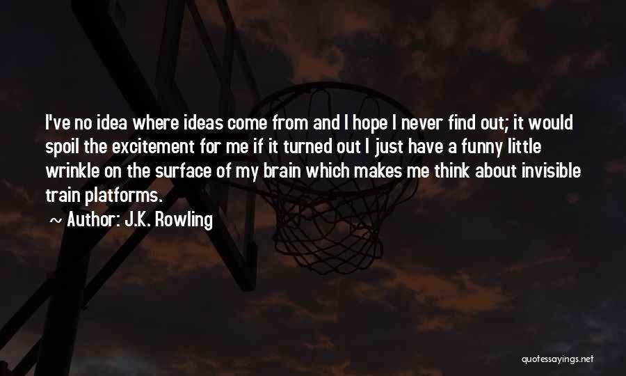 J.K. Rowling Quotes: I've No Idea Where Ideas Come From And I Hope I Never Find Out; It Would Spoil The Excitement For