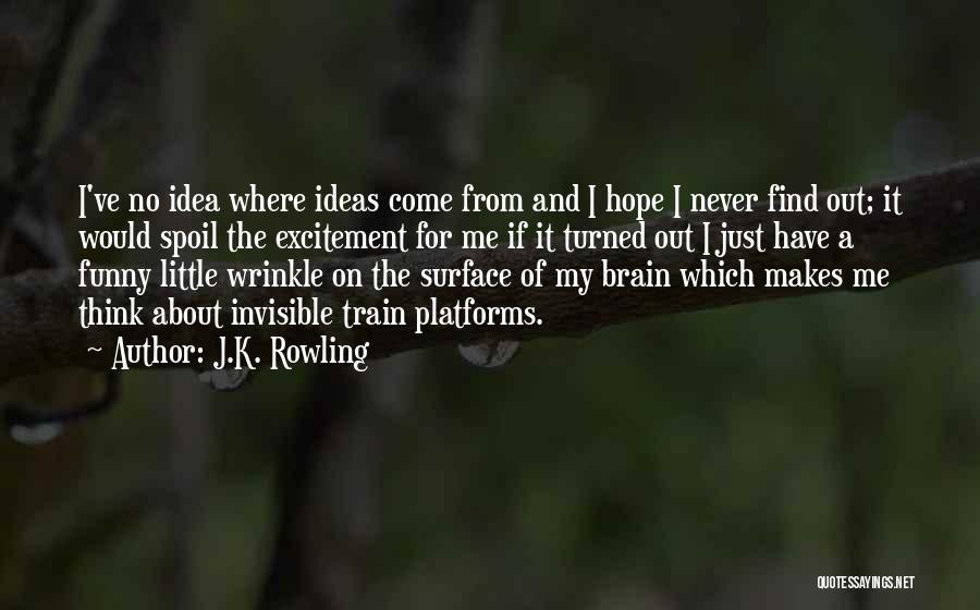 J.K. Rowling Quotes: I've No Idea Where Ideas Come From And I Hope I Never Find Out; It Would Spoil The Excitement For