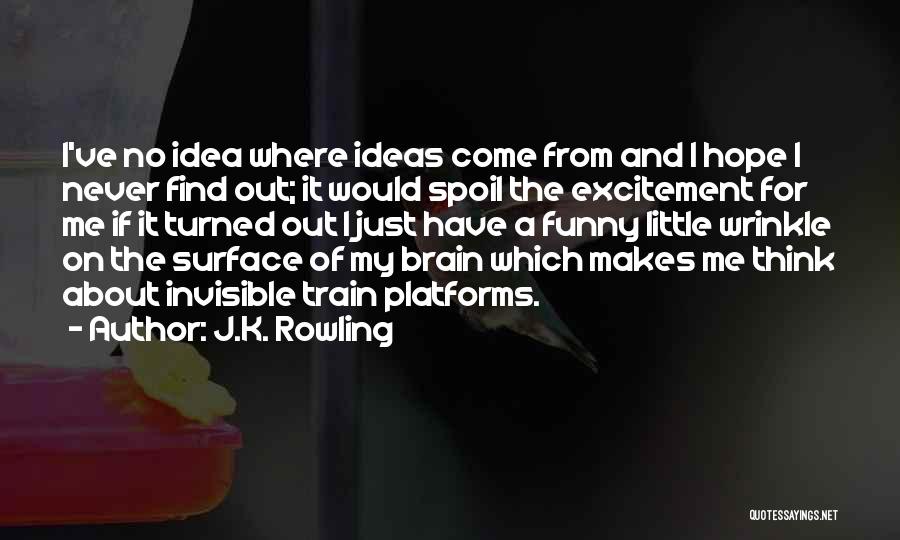 J.K. Rowling Quotes: I've No Idea Where Ideas Come From And I Hope I Never Find Out; It Would Spoil The Excitement For