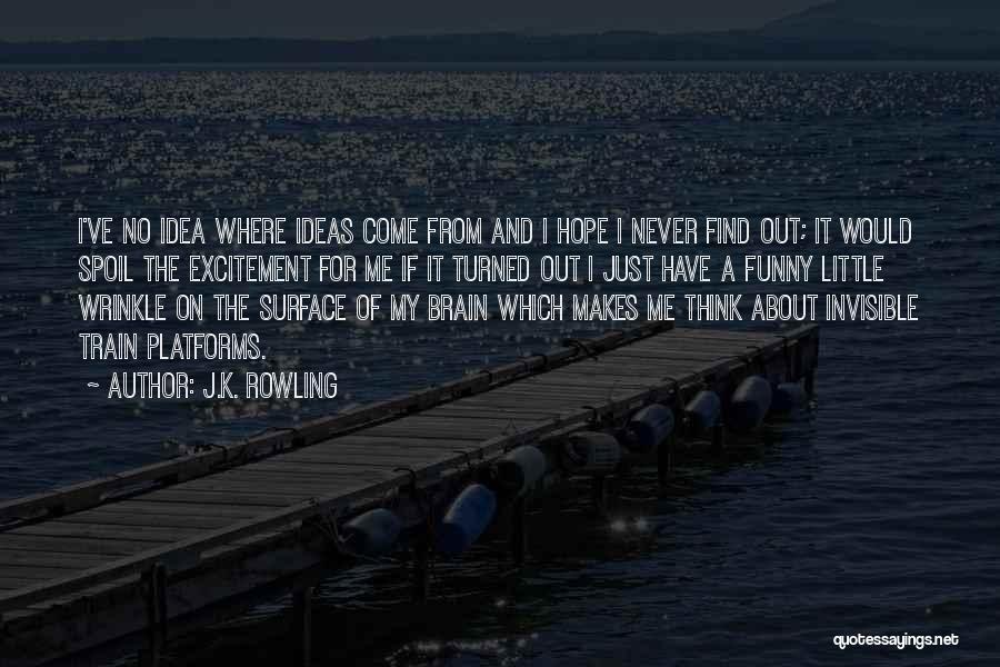 J.K. Rowling Quotes: I've No Idea Where Ideas Come From And I Hope I Never Find Out; It Would Spoil The Excitement For